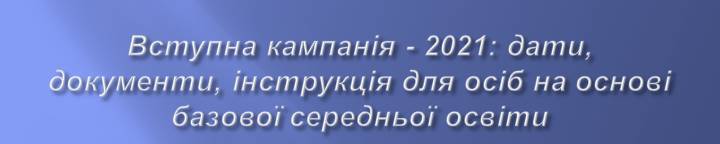 Вступна кампанія - 2021: дати, документи, інструкція для осіб на основі базової середньої освіти